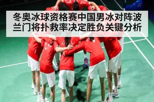 冬奥冰球资格赛中国男冰对阵波兰门将扑救率决定胜负关键分析