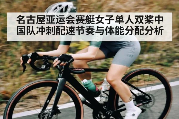 名古屋亚运会赛艇女子单人双桨中国队冲刺配速节奏与体能分配分析