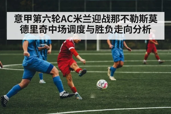 意甲第六轮AC米兰迎战那不勒斯莫德里奇中场调度与胜负走向分析