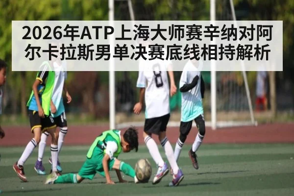 2026年ATP上海大师赛辛纳对阿尔卡拉斯男单决赛底线相持解析